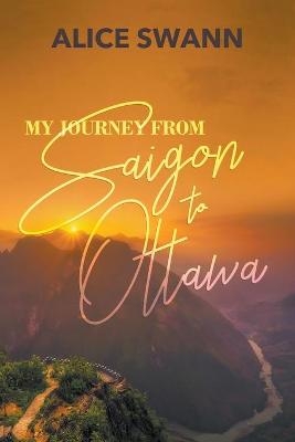 My Journey From Saigon to Ottawa - Alice Swann