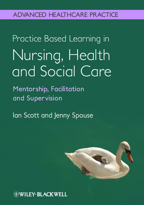 Practice Based Learning in Nursing, Health and Social Care - Ian Scott, Jenny Spouse