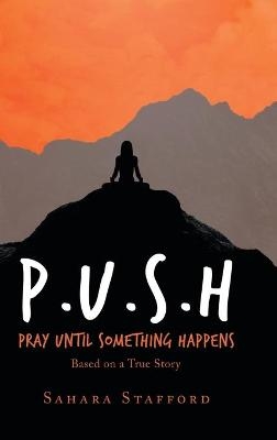 P.U.S.H Pray Until Something Happens - Sahara Stafford