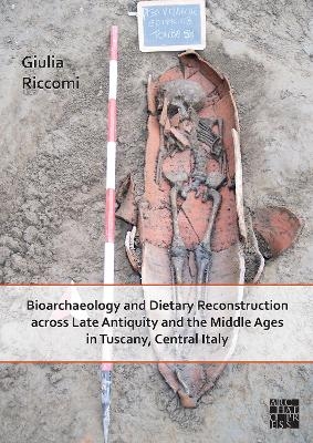 Bioarchaeology and Dietary Reconstruction across Late Antiquity and the Middle Ages in Tuscany, Central Italy - Giulia Riccomi