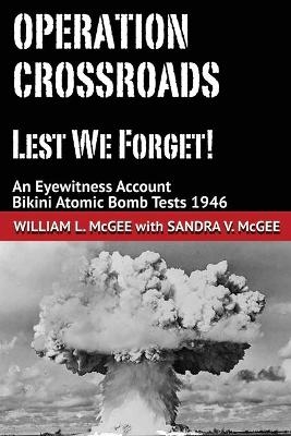 Operation Crossroads - Lest We Forget! - Sandra V McGee, William L McGee