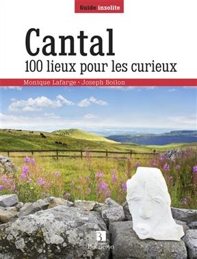 CANTAL 100 LIEUX POUR LES CURIEUX -  LAFARGE MONIQUE