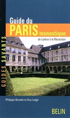 Guide du Paris monastique : de Lutèce à la Révolution - Philippe (1944-....) Boudet, Guy (1947-....) Latgé