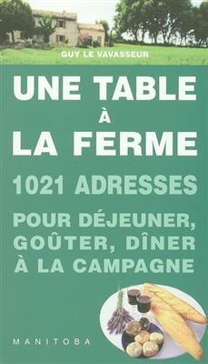 Une table à la ferme : 1.020 fermes-auberges, auberges à la ferme, auberges rurales, goûters à la ferme - Guy Le Vavasseur