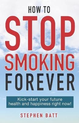 How to Stop Smoking Forever - Stephen Batt