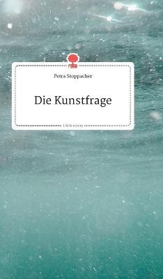 Die Kunstfrage. Life is a Story - story.one - Petra Stoppacher