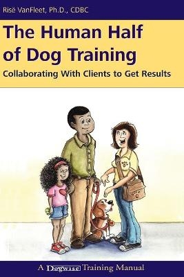 The Human Half of Dog Training - Risë VanFleet