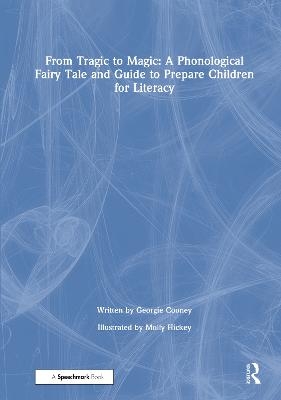 From Tragic to Magic: A Phonological Fairy Tale and Guide to Prepare Children for Literacy - Georgie Cooney