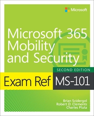 Exam Ref MS-101 Microsoft 365 Mobility and Security - Brian Svidergol, Robert Clements, Charles Pluta