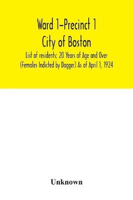 Ward 1-Precinct 1; City of Boston; List of residents; 20 Years of Age and Over (Females Indicted by Dagger) As of April 1, 1924