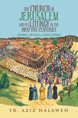 The Church of Jerusalem and Its Liturgy in the First Five Centuries - Fr Aziz Halaweh