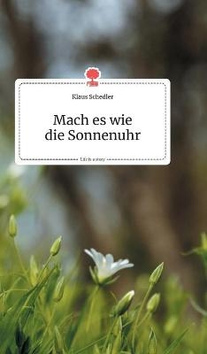 Mach es wie die Sonnenuhr. Life is a Story - story.one - Klaus Schedler