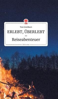 ERLEBT, ÜBERLEBT - Reiseabenteuer. Life is a Story - story.one - Toni Grießbach