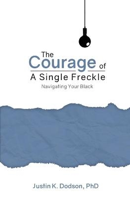 The Courage of a Single Freckle - Justin K Dodson Phd