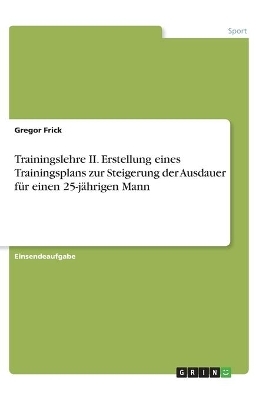 Trainingslehre II. Erstellung eines Trainingsplans zur Steigerung der Ausdauer für einen 25-jährigen Mann - Gregor Frick