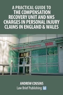 A Practical Guide to the Compensation Recovery Unit and NHS Charges in Personal Injury Claims in England & Wales - Andrew Cousins