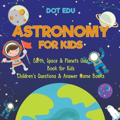 Astronomy for Kids Earth, Space & Planets Quiz Book for Kids Children's Questions & Answer Game Books -  Dot EDU