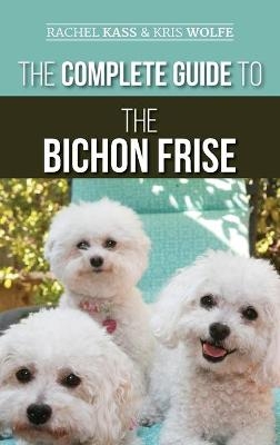 The Complete Guide to the Bichon Frise - Rachel Kass, Kristyanna Wolfe