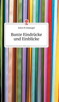 Bunte Eindrücke und Einblicke. Life is a Story - story.one - Esther M. Djahangiri