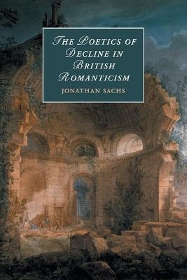 The Poetics of Decline in British Romanticism - Jonathan Sachs