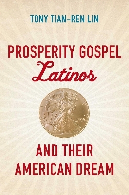 Prosperity Gospel Latinos and Their American Dream - Tony Tian-Ren Lin