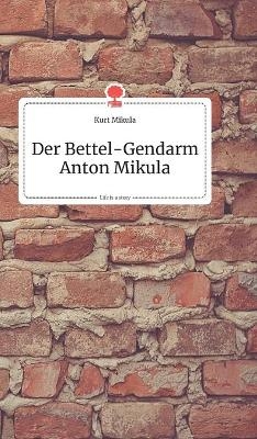 Der Bettel-Gendarm Anton Mikula. Life is a Story - story.one - Kurt Mikula