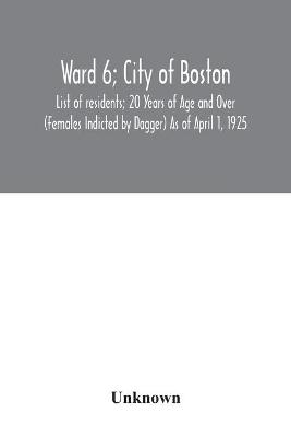 Ward 6; City of Boston; List of residents; 20 Years of Age and Over (Females Indicted by Dagger) As of April 1, 1925