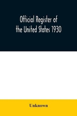 Official register of the United States 1930; Containing a List of Persons Occupying Administrative and Supervisory Positions in Each Executive and Judicial Department of the Government Including the District of Columbia