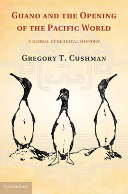 Guano and the Opening of the Pacific World -  Gregory T. Cushman