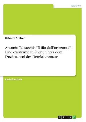 Antonio Tabucchis "Il filo dell'orizzonte". Eine existenzielle Suche unter dem Deckmantel des Detektivromans - Rebecca Stelzer