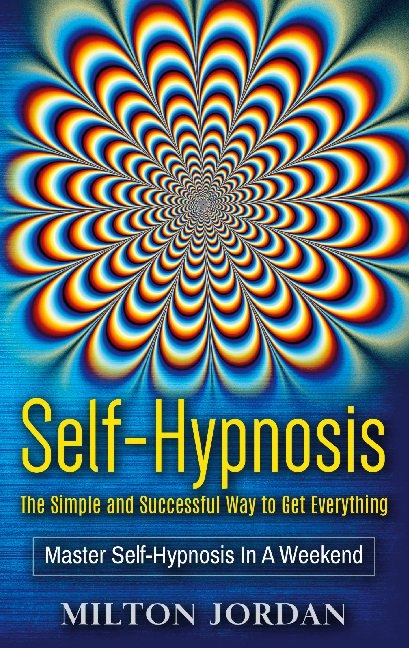 Self-Hypnosis - The Simple and Successful Way to Get Everything - Milton Jordan