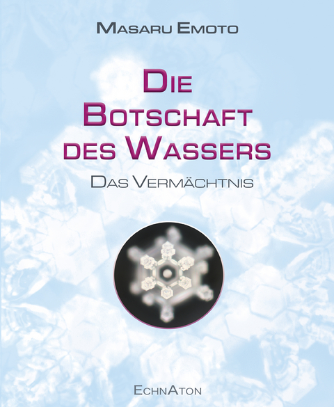 Die Botschaft des Wassers – Das Vermächtnis - Emoto Masaru