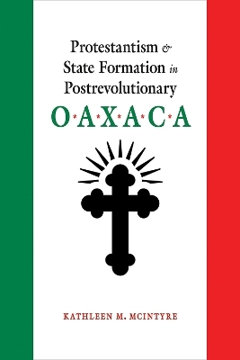 Protestantism and State Formation in Postrevolutionary Oaxaca - Kathleen M. McIntyre