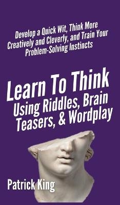 Learn to Think Using Riddles, Brain Teasers, and Wordplay - Patrick King