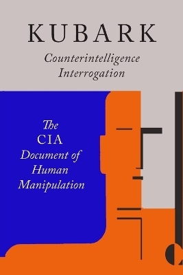 Kubark Counterintelligence Interrogation -  The Central Intelligence Agency,  C I A