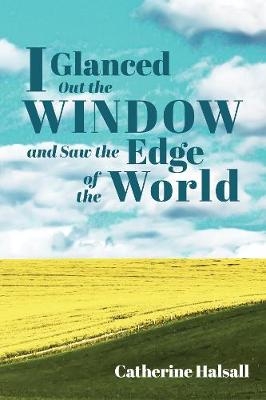 I Glanced Out the Window and Saw the Edge of the World - Catherine Halsall