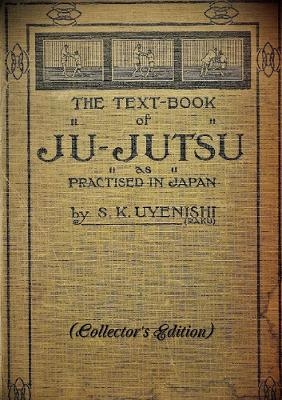 THE TEXT-BOOK of JU-JUTSU as practised in Japan (Collector's Edition) - S. K. Uyenishi