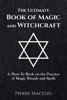 The Ultimate Book of Magic and Witchcraft - Pierre Macedo