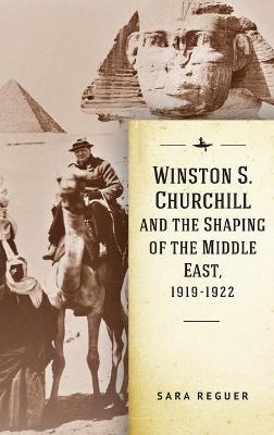 Winston S. Churchill and the Shaping of the Middle East, 1919-1922 - Sara Reguer