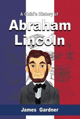 A Child's History of Abraham Lincoln - James Gardner