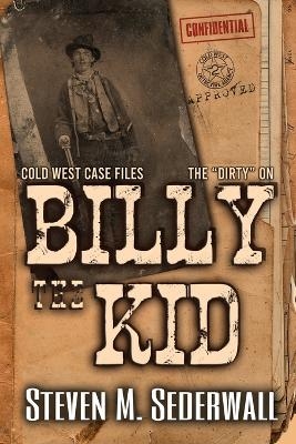 The Dirty on Billy the Kid - Steven M Sederwall