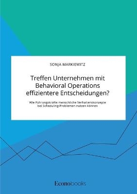 Treffen Unternehmen mit Behavioral Operations effizientere Entscheidungen? Wie FÃ¼hrungskrÃ¤fte menschliche Verhaltenskonzepte bei Scheduling-Problemen nutzen kÃ¶nnen - Sonja Markiewitz