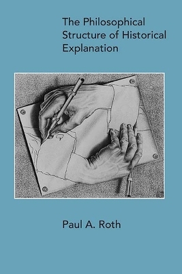 The Philosophical Structure of Historical Explanation - Paul A. Roth