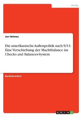 Die amerikanische AuÃenpolitik nach 9/11. Eine Verschiebung der Machtbalance im Checks and Balances-System - Jan Helmes