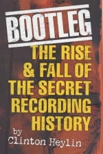 Bootleg! The Rise And Fall Of The Secret Recording Industry -  Clinton Heylin