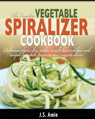 The Complete Vegetable Spiralizer Cookbook (Ed 2) - J S Amie