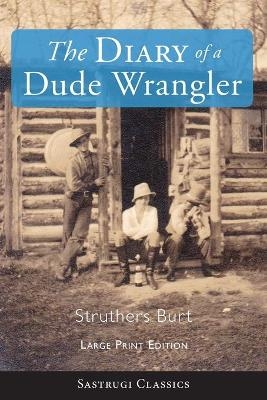 The Diary of a Dude Wrangler (LARGE PRINT) - Struthers Burt