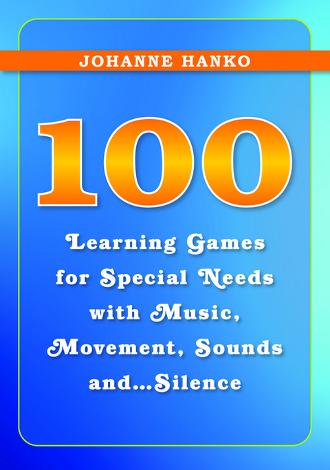 100 Learning Games for Special Needs with Music, Movement, Sounds and...Silence -  Johanne Hanko