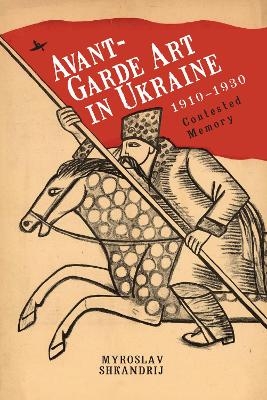 Avant-Garde Art in Ukraine, 19101930 - Myroslav Shkandrij