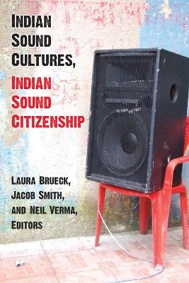 Indian Sound Cultures, Indian Sound Citizenship - Laura Brueck, Jacob Smith, Neil Verma